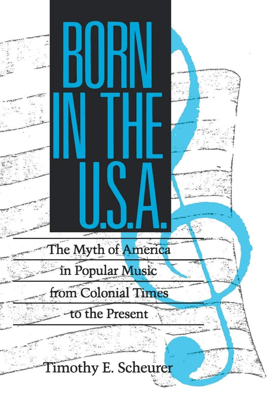 Born in the U.S.A.: The Myths of America in Popular Music from Colonial Times to the Present (Studies in Popular Culture Series)
