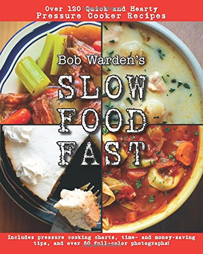Bob Warden's Slow Food Fast: Over 120 Quick and Hearty Pressure Cooker Recipes